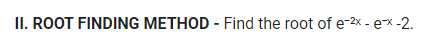 II. ROOT FINDING METHOD - Find the root of e-²x - e-x-2.