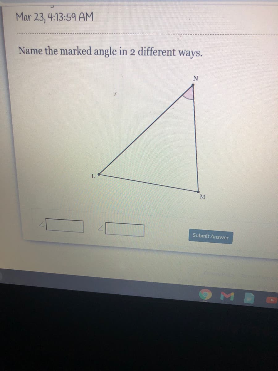 Mar 23, 4:13:59 AM
Name the marked angle in 2 different ways.
M
Submit Answer
Tem
Servic
OMB
