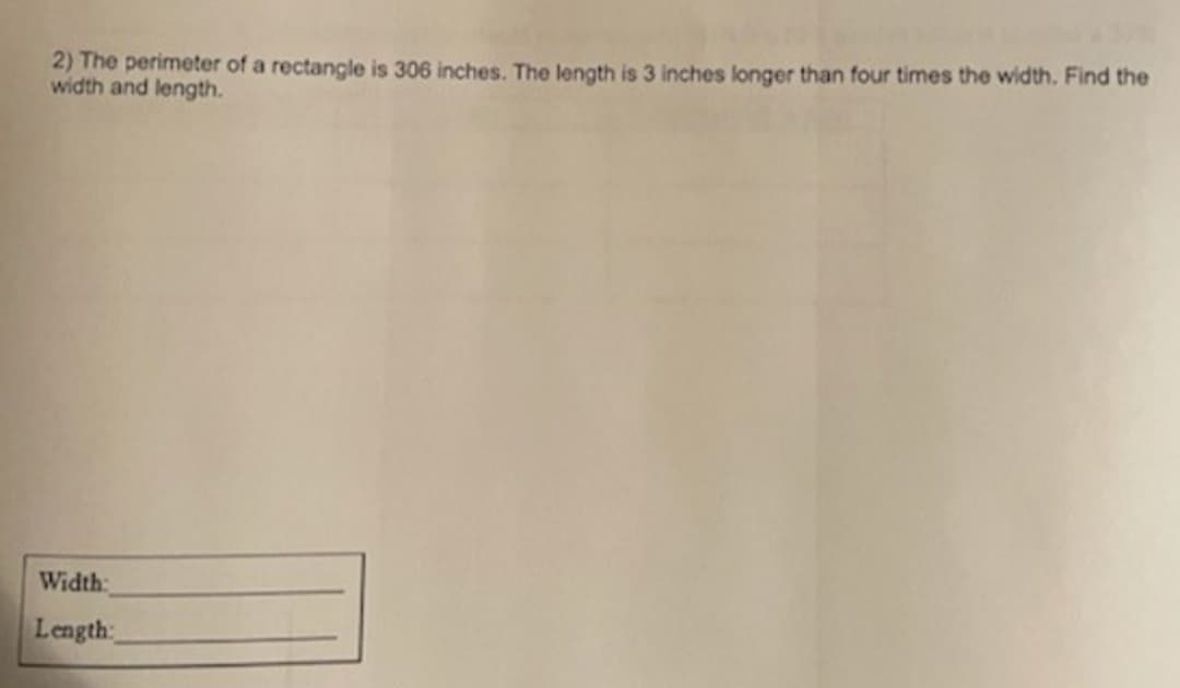 2) The perimeter of a rectangle is 306 inches. The length is 3 inches longer than four times the width. Find the
width and length.
Width:
Length:
