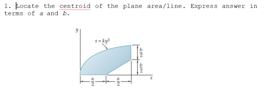 1. Locate the centroid of the plane area/line. Express answer in
terms of a and b.
x= ky?
