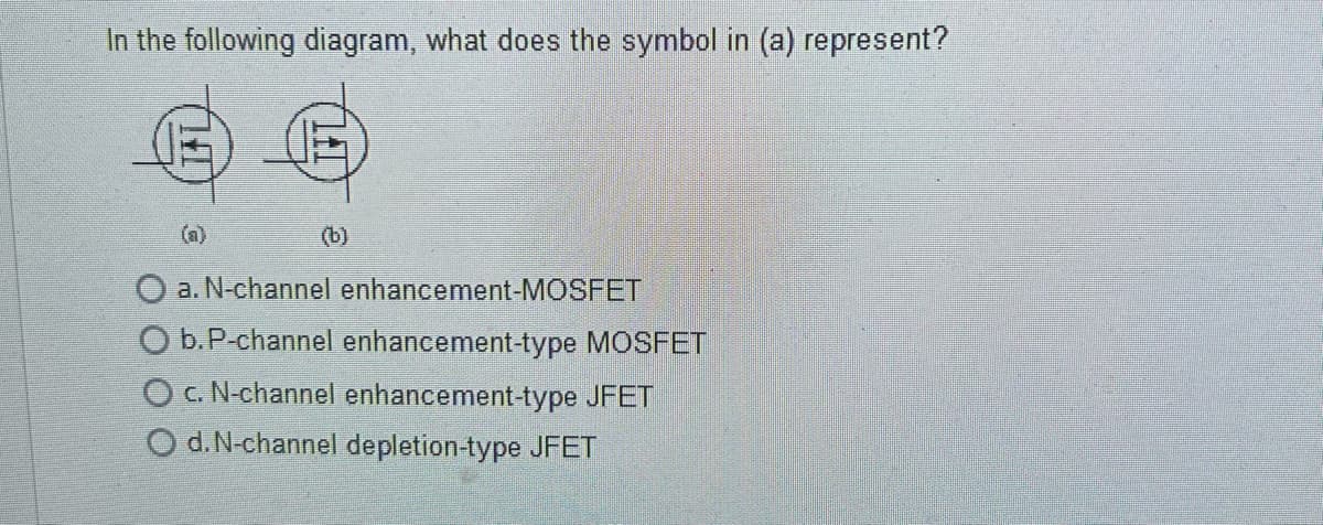 In the following diagram, what does the symbol in (a) represent?
a. N-channel enhancement-MOSFET
O b. P-channel enhancement-type MOSFET
O c. N-channel enhancement-type JFET
O d. N-channel depletion-type JFET