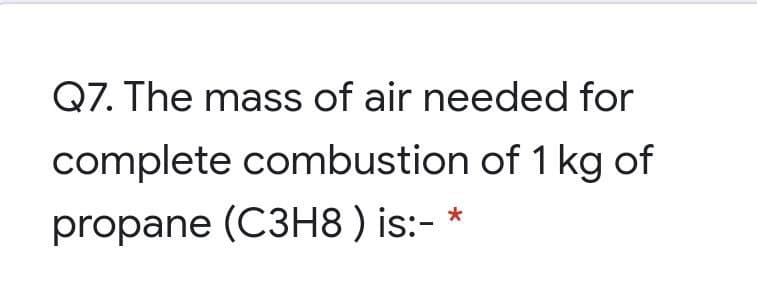 Q7. The mass of air needed for
complete combustion of 1 kg of
propane (C3H8 ) is:- *
