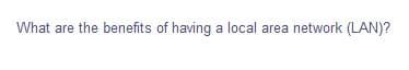 What are the benefits of having a local area network (LAN)?
