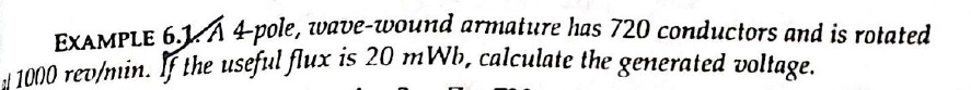 EXAMPLE 6.1A 4pole, wave-wound armature has 720 conductors and is rotated
1 1000 rev/min. f the useful flux 1i5 20 mWb, calculate the generated voltage.
