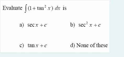 Evaluate [(1+ tan’ x) dx is
a) secx +c
b) sec? x + c
c) tan x + c
d) None of these
