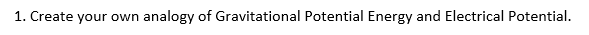 1. Create your own
'n analogy of Gravitational Potential Energy and Electrical Potential.
