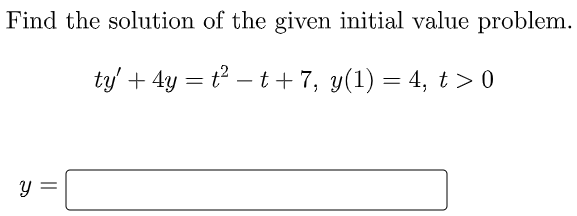 Find the solution of the given initial value problem.
ty' + 4y = t – t+ 7, y(1) = 4, t > 0
||
