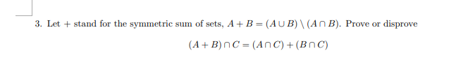 Let + stand for the symmetric
sum of sets, A+ B = (AU B) \ (A n B). Prove or disprove
(A+ B)nC = (AnC) + (BnC)
