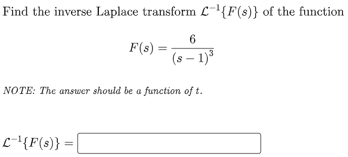 Find the inverse Laplace transform L-{F(s)} of the function
6
F(s)
||
(s – 1)³
-
NOTE: The answer should be a function of t.
L-'{F(s)}
