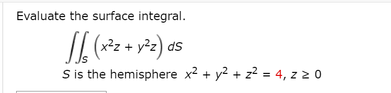 Evaluate the surface integral.
II (x²z + y²z) ds
S is the hemisphere x2 + y2 + z2 = 4, z 2 0
