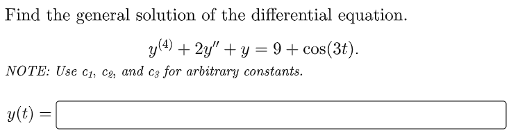 Find the general solution of the differential equation.
y(4) + 2y" + y = 9+ cos(3t).
NOTE: Use cC1, C2, and c3 for arbitrary constants.
y(t) =
