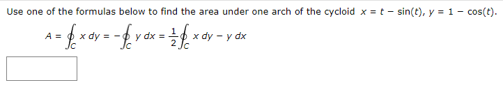 Use one of the formulas below to find the area under one arch of the cycloid x = t - sin(t), y = 1 - cos(t).
1
A =
dy
y dx =
능 x dy-y dx
Jc
2 Jc
