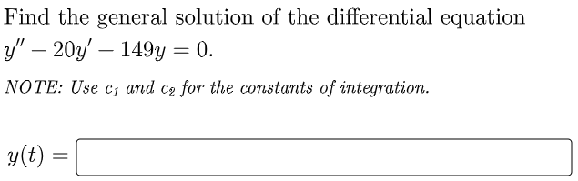 Find the general solution of the differential equation
y" – 20y + 149y = 0.
NOTE: Use c, and cz for the constants of integration.
y(t) =
