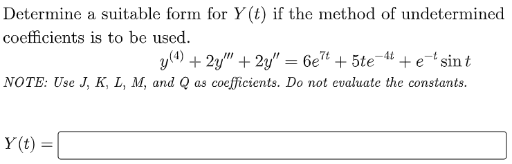 Determine a suitable form for Y (t) if the method of undetermined
coefficients is to be used.
y(4) + 2y" + 2y" = 6e* + 5te- + e sin t
NOTE: Use J, K, L, M, and Q as coefficients. Do not evaluate the constants.
-4t
Y (t) =
