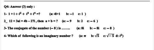 Q4: Answer (3) only:
1-1+1+²+³+¹=?
(a: 41+1
b:-1
2_12+3al-4b-271,
then a+b-? (a:-9
3- The conjugate of the number (-8) is ...
4- Which of following is an imaginary number?
: 1)
b: 2
(a: 81
(a:
c:-6)
b: 81
b: √5
c:-8)
c: √-5 d: 1²)