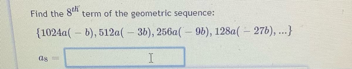 Find the 8th
term of the geometric sequence:
(1024a(b), 512a(3b), 256a(-96), 128a(276), ...}
ag
I