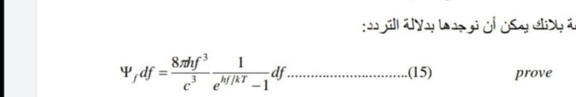 سة بلانك يمكن أن نوجدها بدلالة الترد د:
87hf
Y,df =
1
df.
..(15)
prove
%3D
c
fkT -1
