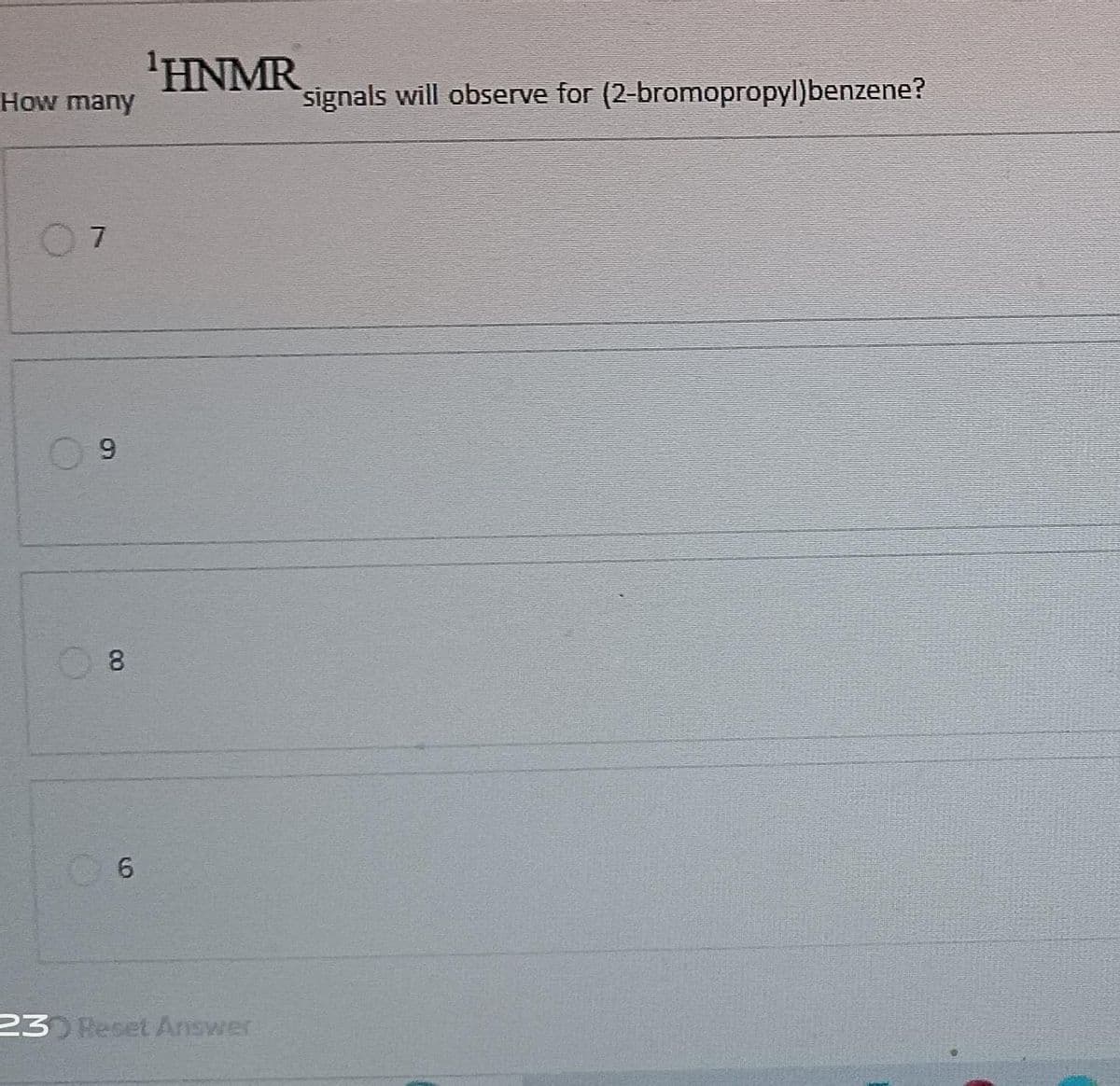 How many
07
9
8
6
¹HNMR
23) Reset Answer
signals will observe for (2-bromopropyl)benzene?