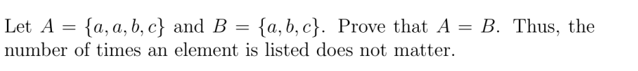 Let A = {a, a, b, c} and B =
{a, b, c}. Prove that A = B. Thus, the
number of times an element is listed does not matter.
