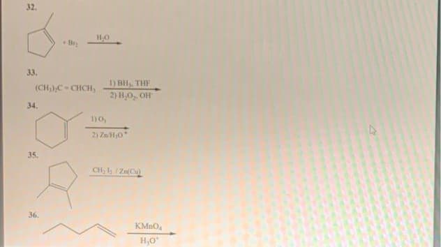 32.
Br
33.
1) BH. THE
2) H,0,. OH
(CH),C- CHCH,
34.
1)0,
2) Zn/H0*
35.
36.
KMnO,
H,0
