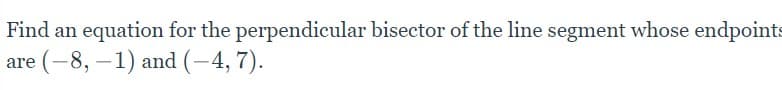 Find an equation for the perpendicular bisector of the line segment whose endpoints
are (-8, –1) and (-4, 7).
|

