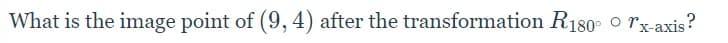 What is the image point of (9, 4) after the transformation R180° o rx-axis?
