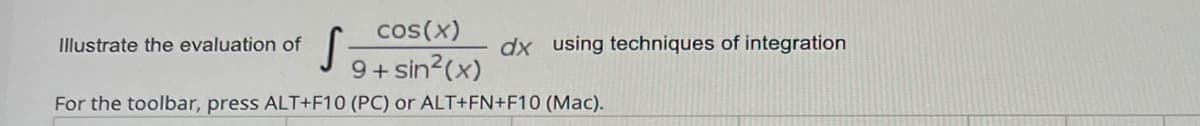 cos(x)
Illustrate the evaluation of
dx using techniques of integration
9+ sin?(x)
For the toolbar, press ALT+F10 (PC) or ALT+FN+F10 (Mac).
