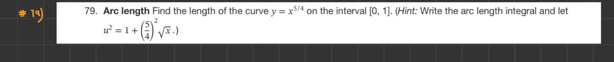 # 19)
79. Arc length Find the length of the curve y = x5/4 on the interval [0, 1]. (Hint: Write the arc length integral and let
(2) √5².)
u² = 1 +