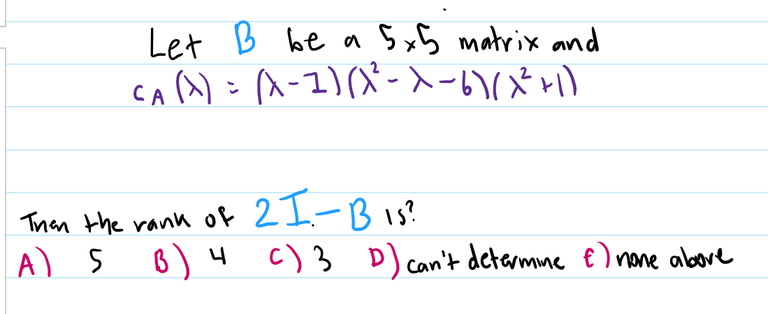 Let B be a SxB matrix and
Ca(): A-1)(X-入-い(メ)
2I-B is?
Than the rank of
A) s
B) 4
c) 3 D) can't detarmne e) nane above
