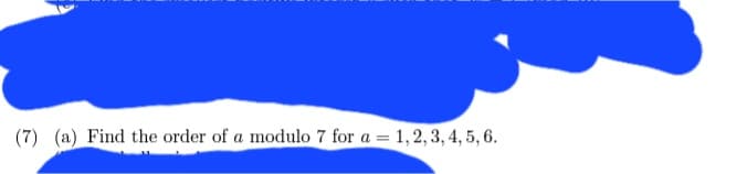 (7) (a) Find the order of a modulo 7 for a = 1, 2, 3, 4, 5, 6.