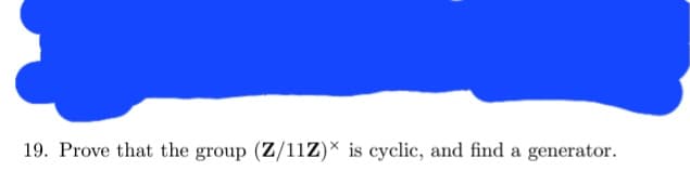 19. Prove that the group (Z/11Z)* is cyclic, and find a generator.