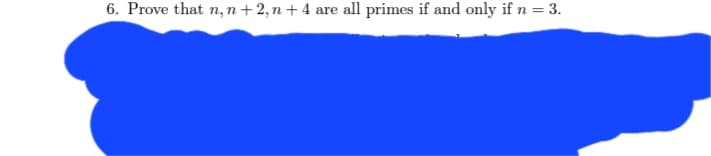 6. Prove that n, n+2, n +4 are all primes if and only if n = 3.