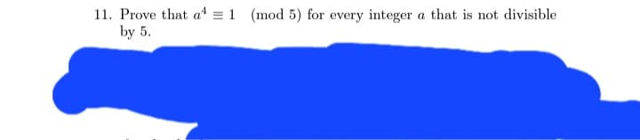 11. Prove that a¹ = 1 (mod 5) for every integer a that is not divisible
by 5.