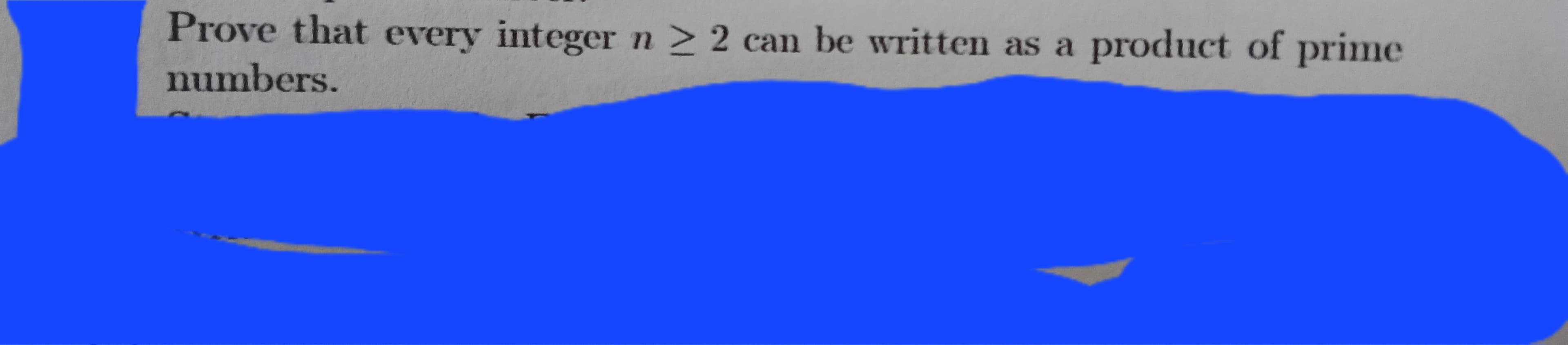 Prove that every integer n ≥ 2 can be written as a product of prime
numbers.