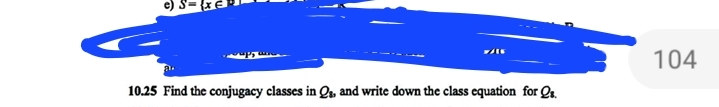 c) S
10.25 Find the conjugacy classes in Q₁, and write down the class equation for Qs.
104