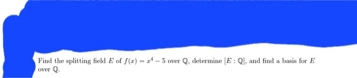 Find the splitting field E of f(x)=x4-5 over Q, determine [E: Q], and find a basis for E
over Q.