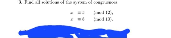 3. Find all solutions of the system of congruences
x = 5
(mod 12),
x
= 8
(mod 10).