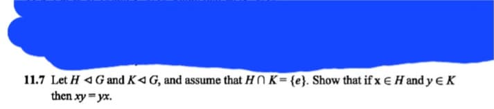 11.7 Let HG and K◄ G, and assume that HNK={e}. Show that if x H and y EK
then xy = yx.