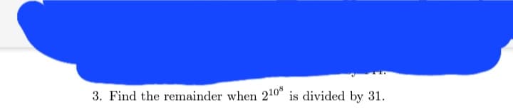 3. Find the remainder when 2108 is divided by 31.