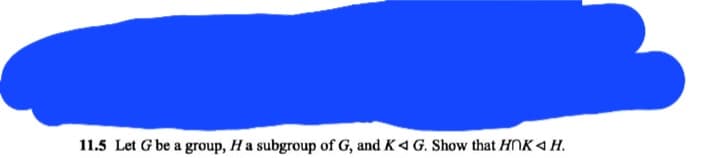 11.5 Let G be a group, Ha subgroup of G, and K◄ G. Show that HOKA H.