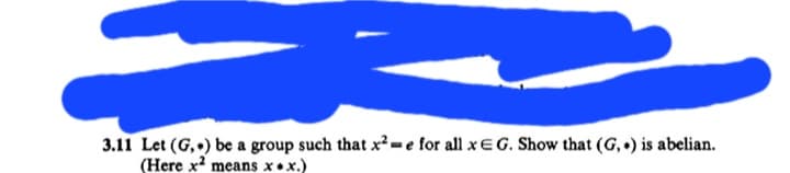 3.11 Let (G,) be a group such that x²-e for all x E G. Show that (G,.) is abelian.
(Here x2 means xx.)