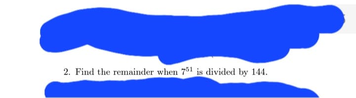 2. Find the remainder when 751 is divided by 144.