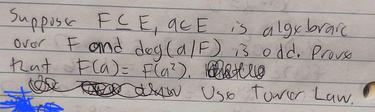 ovor
Suppose FCE, AEE is algebraic
F and dog (a/F) 13 odd. Provso
that F(a)= F(₁²). (127
&
as Uso Tower Law.