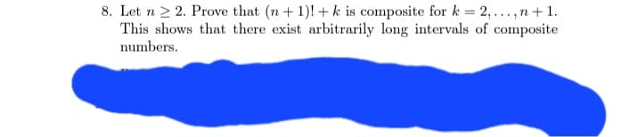 8. Let n 22. Prove that (n+1)! + k is composite for k = 2,..., n + 1.
This shows that there exist arbitrarily long intervals of composite
numbers.