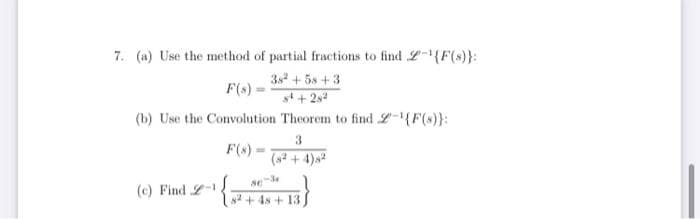 7. (a) Use the method of partial fractions to find L-(F(s)}:
3s + 5s +3
F(s)
(b) Use the Convolution Theorem to find L-{F(s)}:
3
F(s)
(+ + 8)
(c) Find L
y2 + 4s + 13
