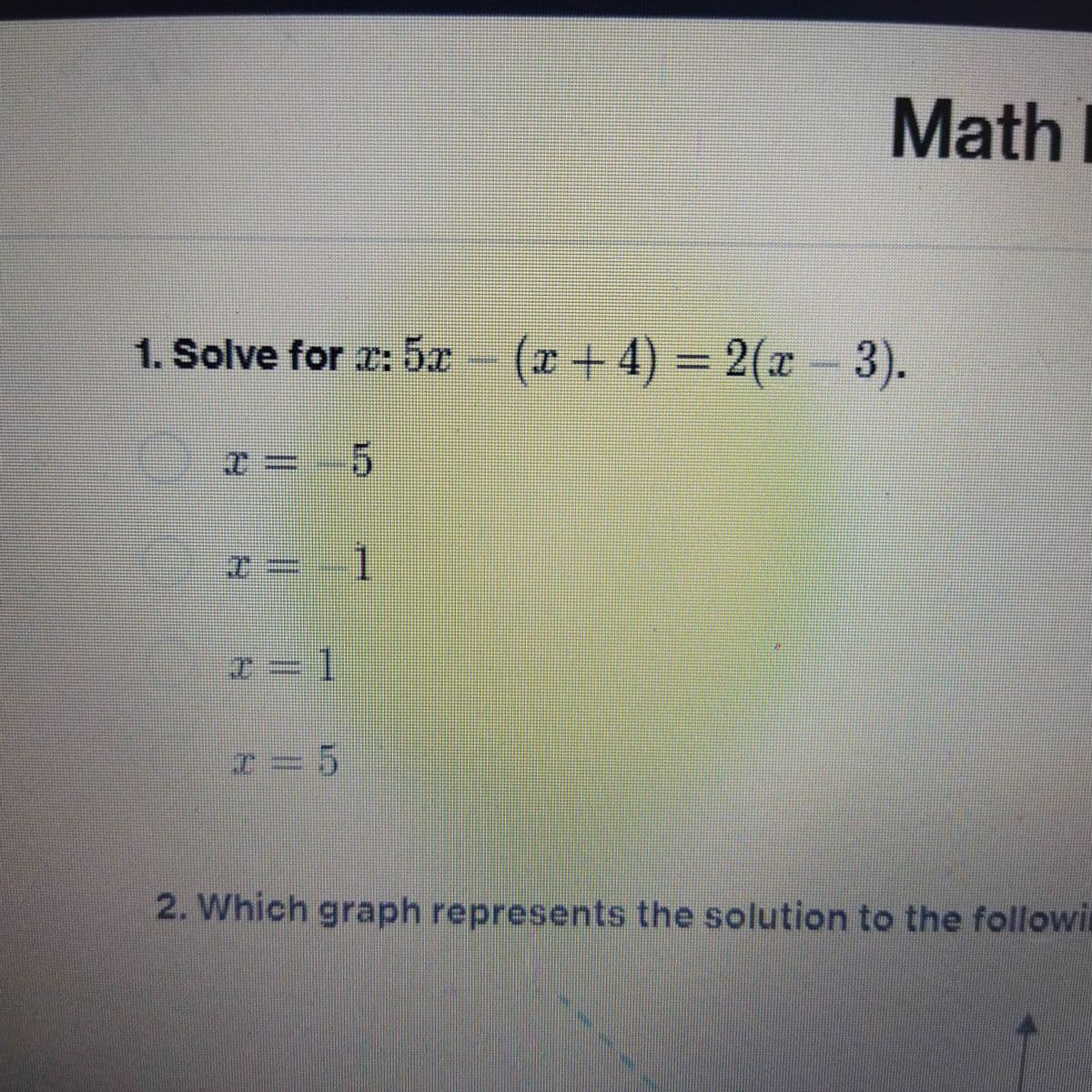 Math
1. Solve for r: 5x - 2(x- 3).
(x + 4) =
3D2(1
5
1
I=5
2. Which graph represents the solution to the followit
