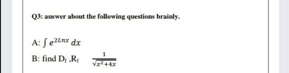 Q3: answer about the following questions brainly.
A: Se2Lnx dx
B: find Df ,Rf
Vx2 +4x
