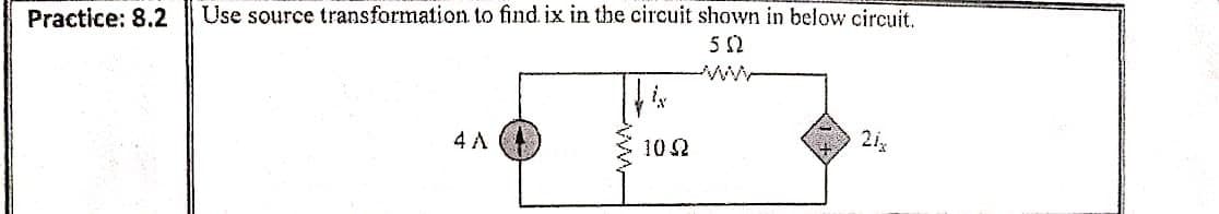 Practice: 8.2
Use source transformation to find. ix in the circuit shown in below circuit.
ww
4 A
102
21
