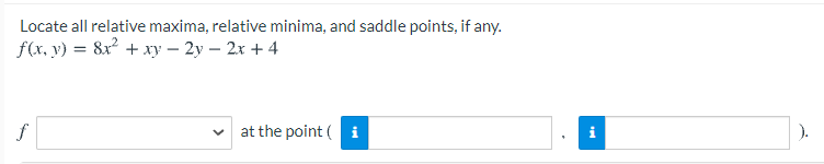 Locate all relative maxima, relative minima, and saddle points, if any.
f(x, v) = 8x² + xy – 2y – 2x + 4
f
at the point ( i
