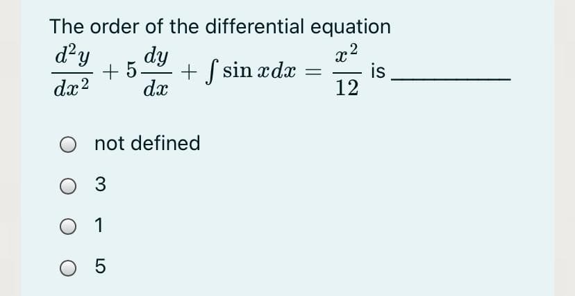 The order of the differential equation
x2
is
12
d?y
dy
+ 5.
+ S sin xdx
dæ2
dx
O not defined
3
1
0 5
